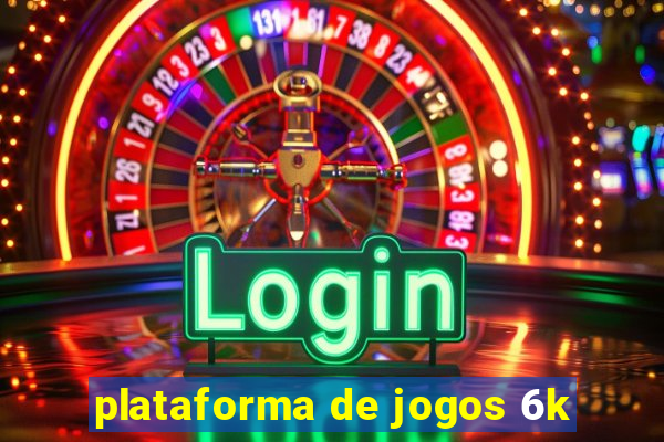 plataforma de jogos 6k