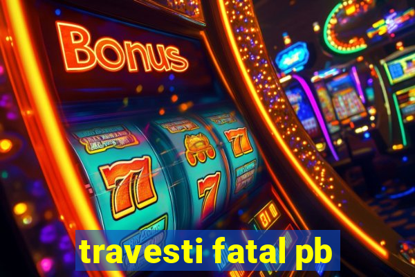 travesti fatal pb