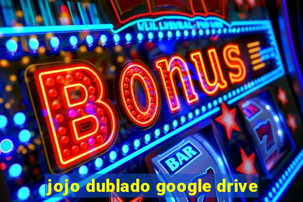 jojo dublado google drive