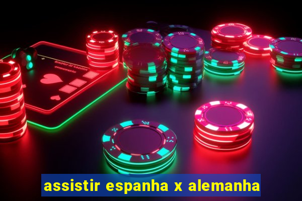 assistir espanha x alemanha