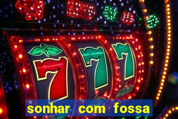 sonhar com fossa de fezes cheia