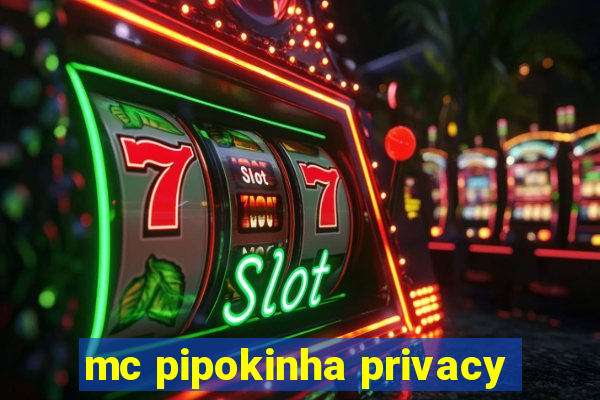 mc pipokinha privacy