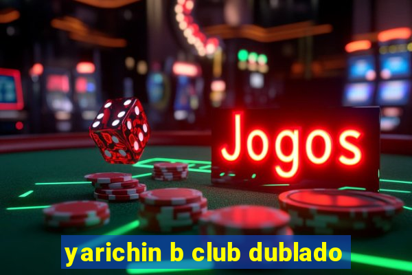 yarichin b club dublado