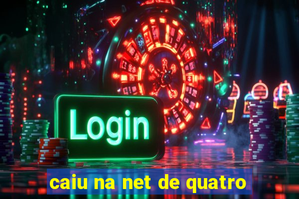 caiu na net de quatro