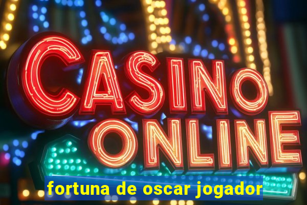 fortuna de oscar jogador