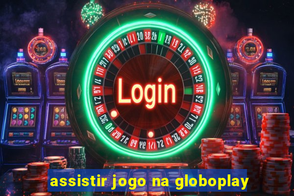 assistir jogo na globoplay