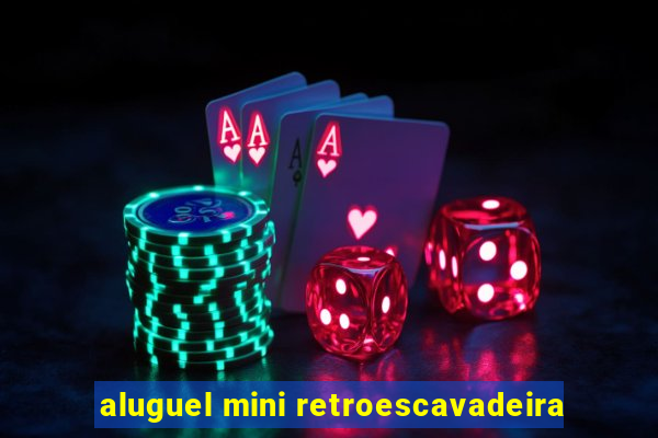 aluguel mini retroescavadeira