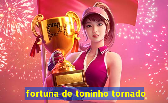 fortuna de toninho tornado