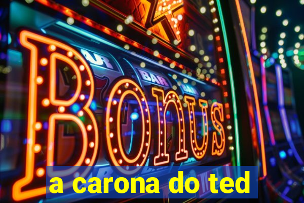 a carona do ted