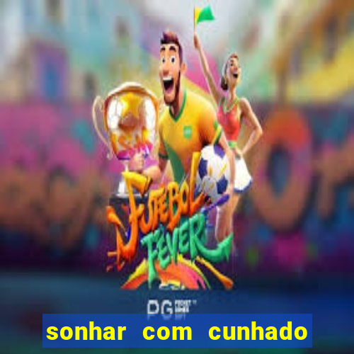 sonhar com cunhado no jogo do bicho