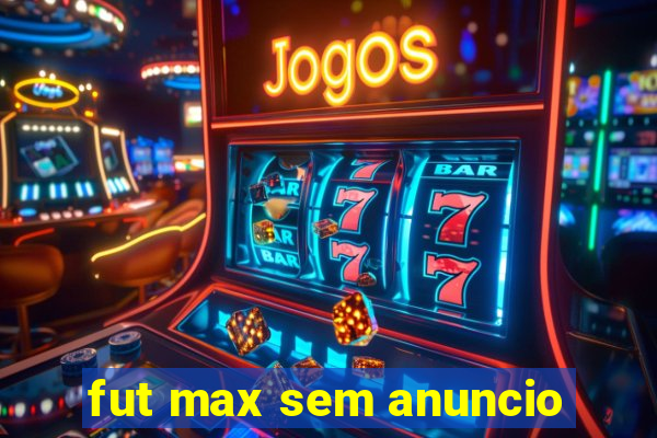 fut max sem anuncio