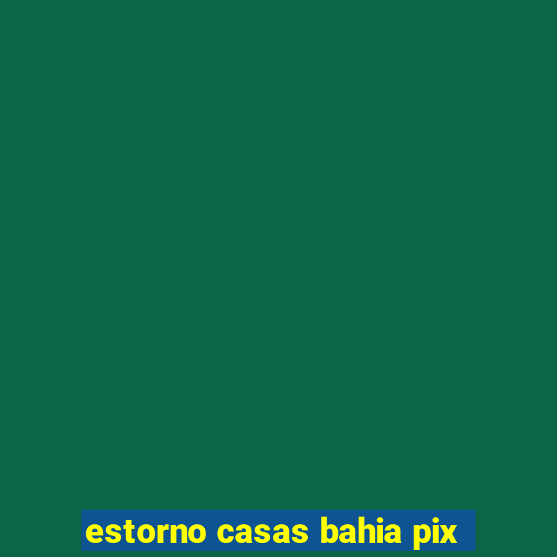 estorno casas bahia pix