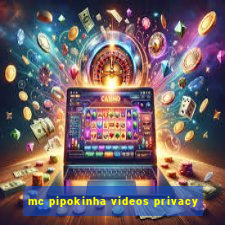 mc pipokinha videos privacy