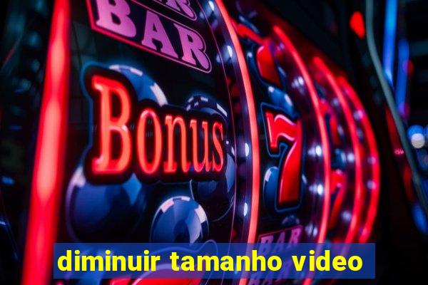 diminuir tamanho video