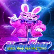 spurs shop opening times