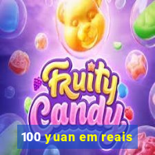 100 yuan em reais